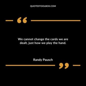 We cannot change the cards we are dealt, just how we play the hand.