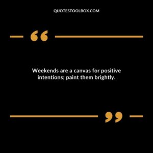 Weekends are a canvas for positive intentions paint them brightly.