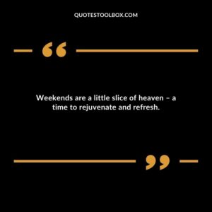 Weekends are a little slice of heaven a time to rejuvenate and refresh.