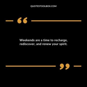 Weekends are a time to recharge rediscover and renew your spirit.