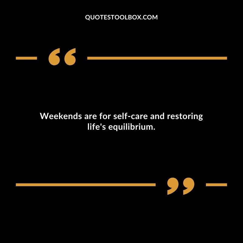 Weekends are for self care and restoring lifes equilibrium.