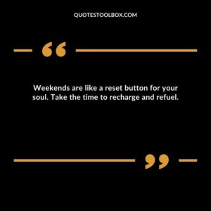 Weekends are like a reset button for your soul. Take the time to recharge and refuel.