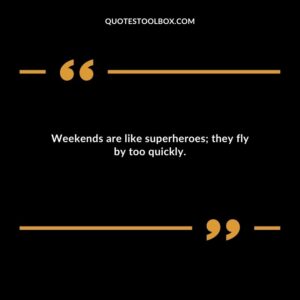 Weekends are like superheroes they fly by too quickly.