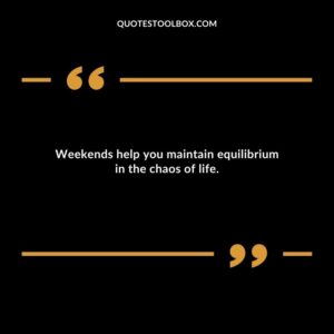 Weekends help you maintain equilibrium in the chaos of life.