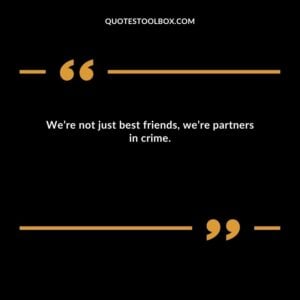 We’re not just best friends we’re partners in crime.