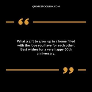 What a gift to grow up in a home filled with the love you have for each other. Best wishes for a very happy 60th anniversary.
