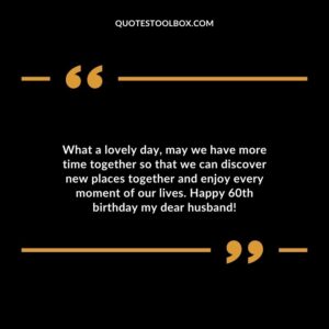 What a lovely day may we have more time together so that we can discover new places together and enjoy every moment of our lives. Happy 60th birthday my dear husband!