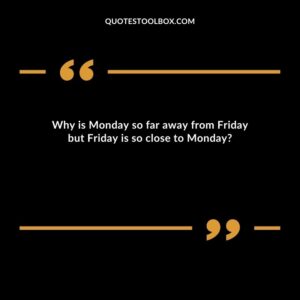 Why is Monday so far away from Friday but Friday is so close to Monday?