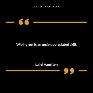 Wiping out is an underappreciated skill.