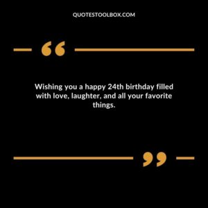 Wishing you a happy 24th birthday filled with love laughter and all your favorite things.