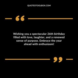 Wishing you a spectacular 26th birthday filled with love laughter and a renewed sense of purpose. Embrace the year ahead with enthusiasm