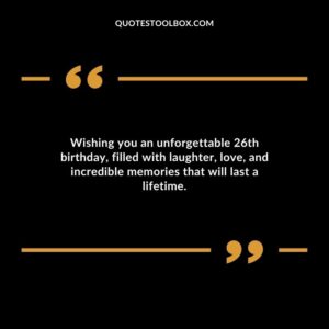 Wishing you an unforgettable 26th birthday filled with laughter love and incredible memories that will last a lifetime.