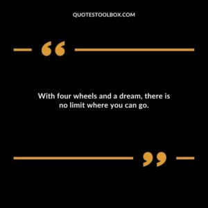 With four wheels and a dream, there is no limit where you can go.