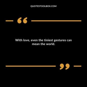 With love even the tiniest gestures can mean the world.