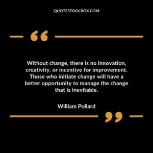 Without change, there is no innovation, creativity, or incentive for improvement. Those who initiate change will have a better opportunity to manage the change that is inevitable.