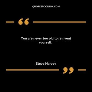 You are never too old to reinvent yourself.