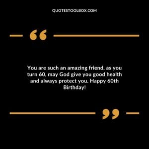 You are such an amazing friend as you turn 60 may God give you good health and always protect you. Happy 60th Birthday!