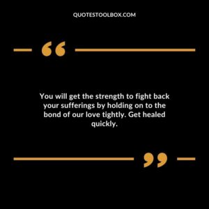 You will get the strength to fight back your sufferings by holding on to the bond of our love tightly. Get healed quickly.