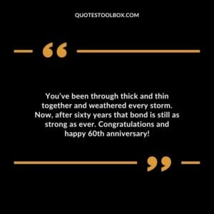 You’ve been through thick and thin together and weathered every storm. Now, after sixty years that bond is still as strong as ever. Congratulations and happy 60th anniversary!