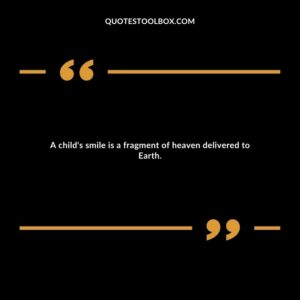 A child's smile is a fragment of heaven delivered to Earth.