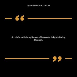 A child's smile is a glimpse of heaven's delight shining through.