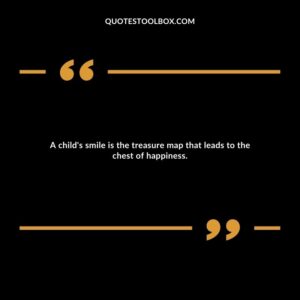 A child's smile is the treasure map that leads to the chest of happiness.