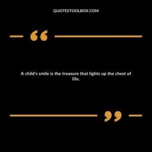 A child's smile is the treasure that lights up the chest of life.
