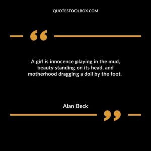 A girl is innocence playing in the mud, beauty standing on its head, and motherhood dragging a doll by the foot.