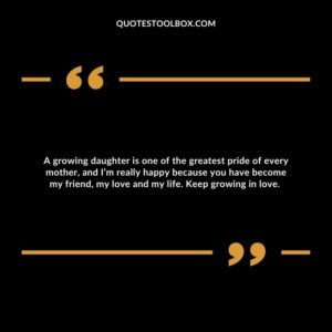 A growing daughter is one of the greatest pride of every mother, and I’m really happy because you have become my friend, my love and my life. Keep growing in love.