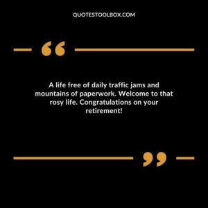 A life free of daily traffic jams and mountains of paperwork. Welcome to that rosy life. Congratulations on your retirement!