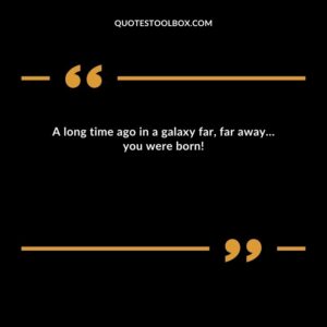 A long time ago in a galaxy far, far away… you were born!
