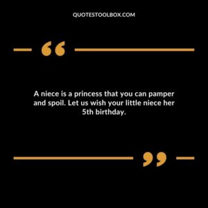 A niece is a princess that you can pamper and spoil. Let us wish your little niece her 5th birthday.