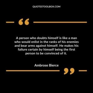 A person who doubts himself is like a man who would enlist in the ranks of his enemies and bear arms against himself.