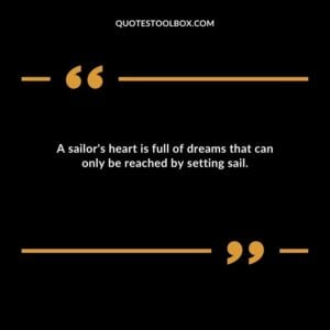 A sailor's heart is full of dreams that can only be reached by setting sail.