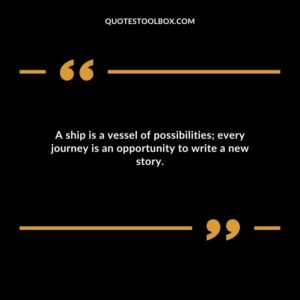 A ship is a vessel of possibilities; every journey is an opportunity to write a new story.
