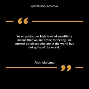 As empaths, our high level of sensitivity means that we are prone to feeling like eternal outsiders who are in the world but not quite of the world.