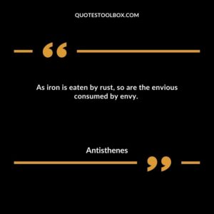 As iron is eaten by rust, so are the envious consumed by envy.
