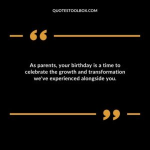 As parents your birthday is a time to celebrate the growth and transformation weve experienced alongside you.