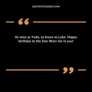 As wise as Yoda, as brave as Luke. Happy birthday to the Star Wars fan in you!