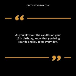 As you blow out the candles on your 12th birthday know that you bring sparkle and joy to us every day.