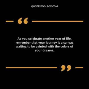 As you celebrate another year of life remember that your journey is a canvas waiting to be painted with the colors of your dreams.