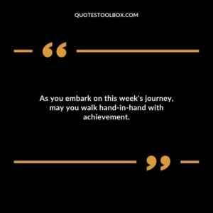 As you embark on this weeks journey may you walk hand in hand with achievement.