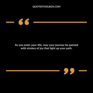 As you enter your 40s, may your journey be painted with strokes of joy that light up your path.