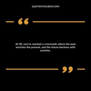 At 40, you've reached a crossroads where the past enriches the present, and the future beckons with promise.