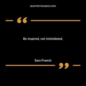 Be inspired, not intimidated.