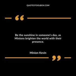Be the sunshine in someones day as Minions brighten the world with their presence.