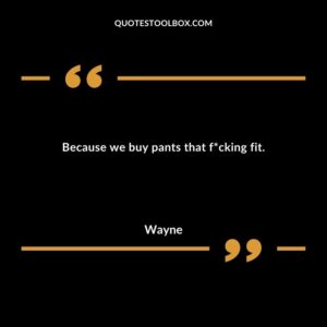 Because we buy pants that f*cking fit.