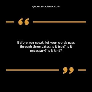 Before you speak, let your words pass through three gates Is it true Is it necessary Is it kind
