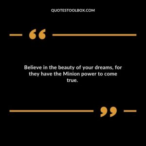 Believe in the beauty of your dreams for they have the Minion power to come true.