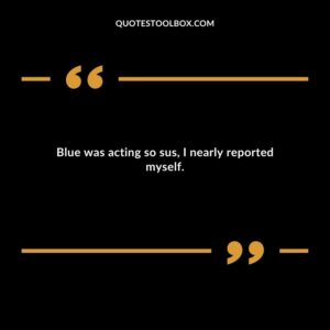Blue was acting so sus I nearly reported myself.